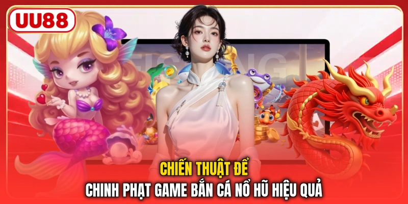 Chiến thuật để chinh phạt game bắn cá nổ hũ hiệu quả