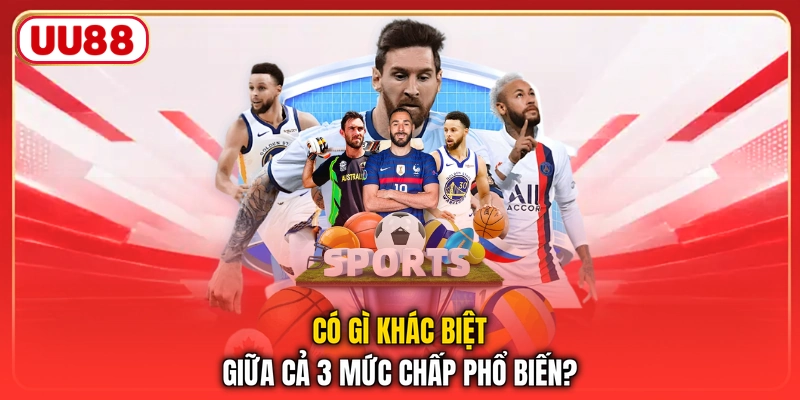 Có gì khác biệt giữa cả 3 mức chấp phổ biến?