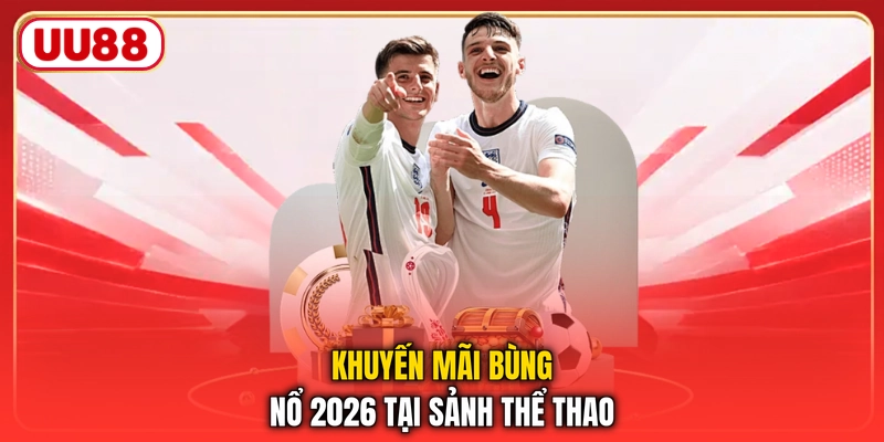 Khuyến mãi bùng nổ 2026 tại sảnh thể thao