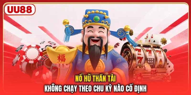 Nổ hũ thần tài không chạy theo chu kỳ nào cố định